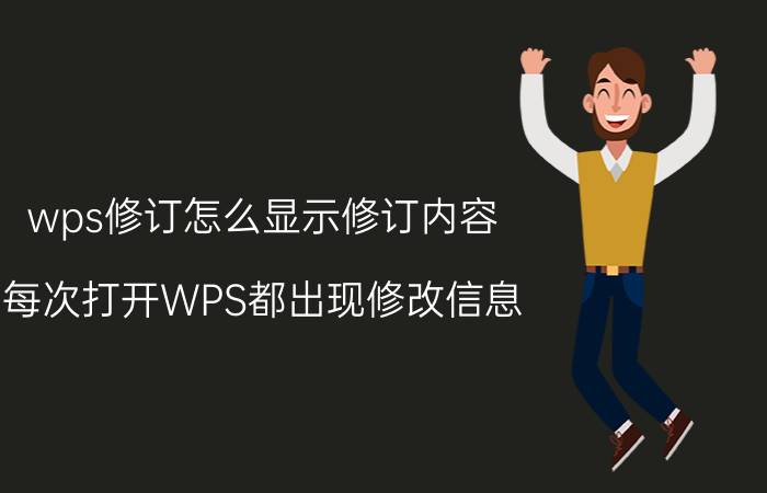 wps修订怎么显示修订内容 每次打开WPS都出现修改信息,如何隐藏？